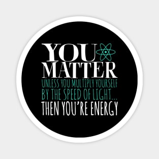 You Matter Unless You Multiply Yourself By The Speed Of Light... Then You're Energy Magnet